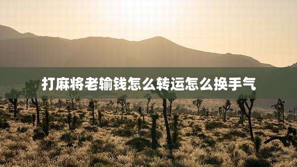 打麻将老输钱怎么转运怎么换手气
