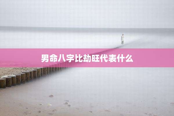 男命八字比劫旺代表什么