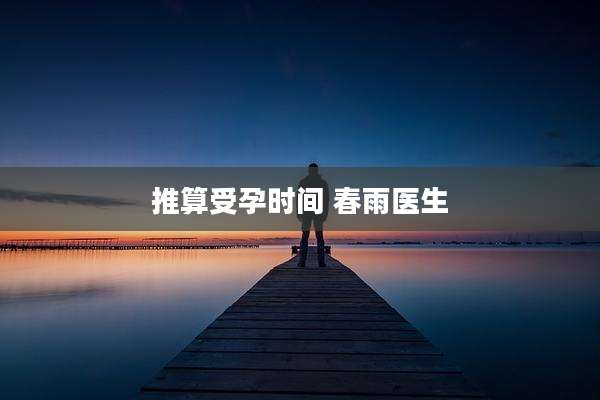 推算受孕时间 春雨医生