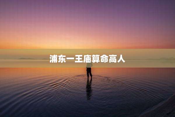 浦东一王庙算命高人