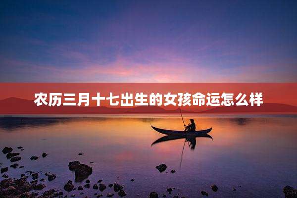 农历三月十七出生的女孩命运怎么样