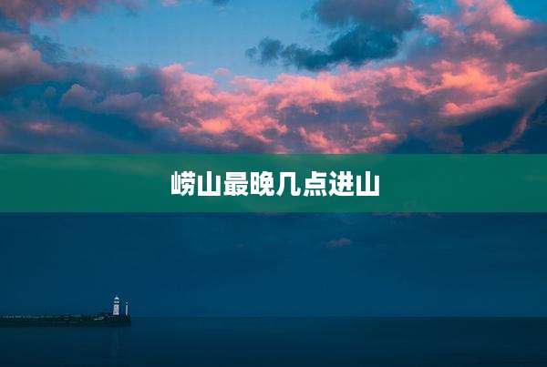 崂山最晚几点进山