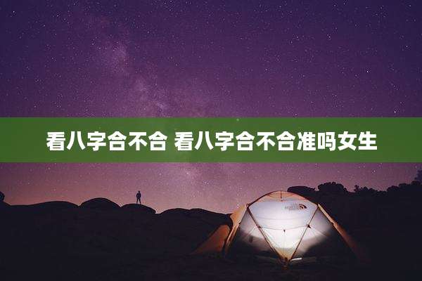 看八字合不合 看八字合不合准吗女生