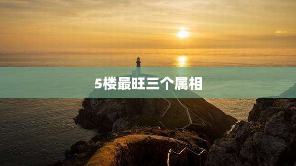 5楼最旺三个属相