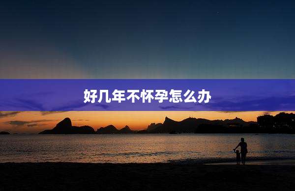 好几年不怀孕怎么办