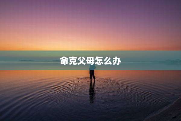 命克父母怎么办