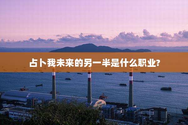 占卜我未来的另一半是什么职业?
