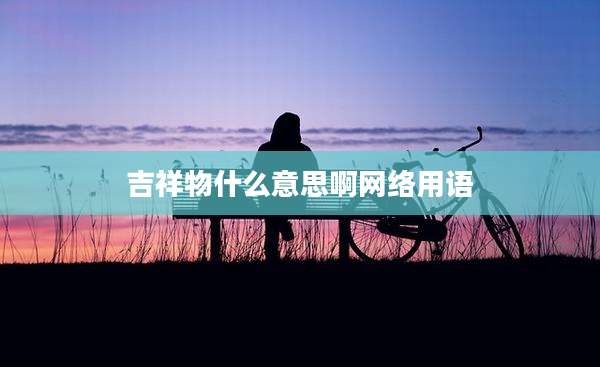 吉祥物什么意思啊网络用语