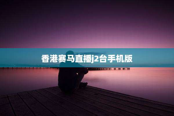 香港赛马直播j2台手机版