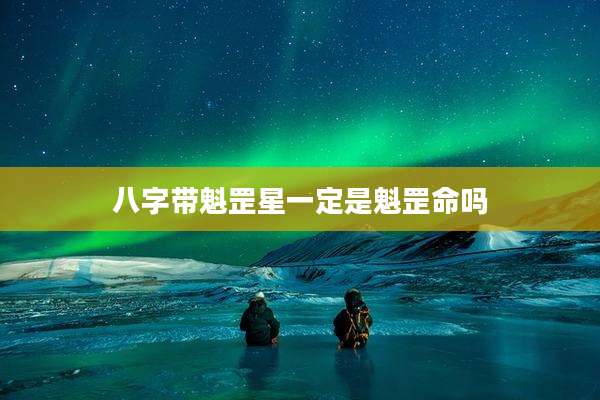 八字带魁罡星一定是魁罡命吗