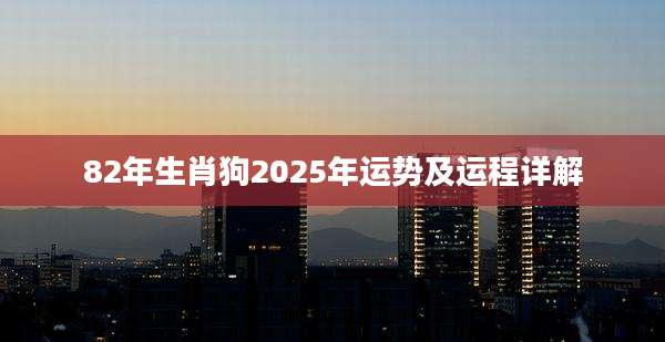 82年生肖狗2025年运势及运程详解