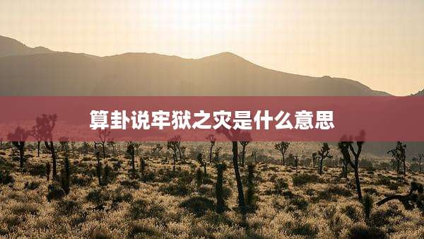 算卦说牢狱之灾是什么意思