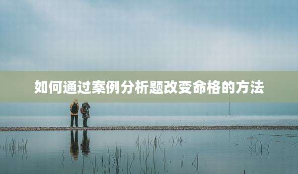 如何通过案例分析题改变命格的方法