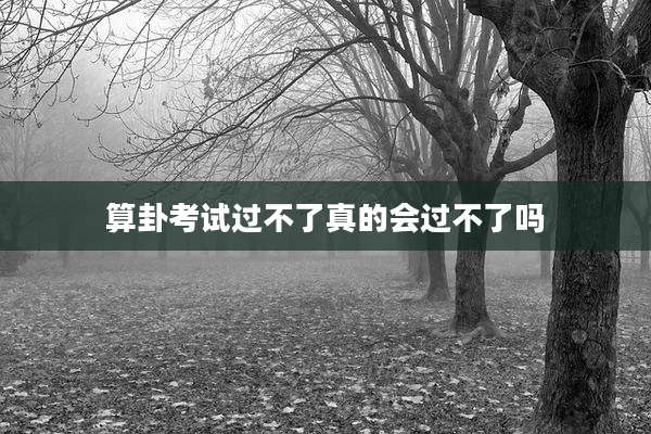 算卦考试过不了真的会过不了吗
