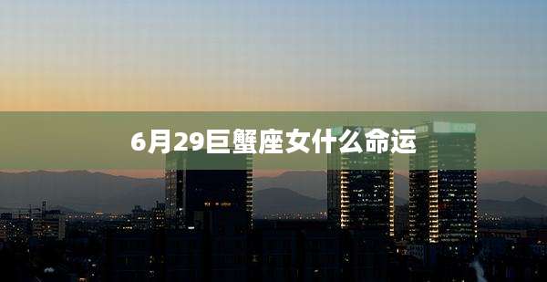 6月29巨蟹座女什么命运