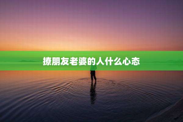 撩朋友老婆的人什么心态