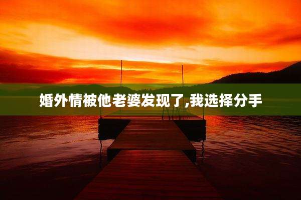 婚外情被他老婆发现了,我选择分手