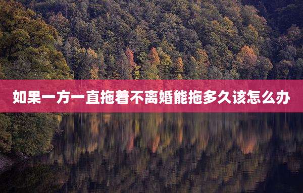 如果一方一直拖着不离婚能拖多久该怎么办