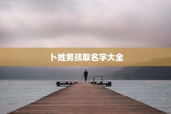 卜姓男孩取名字大全