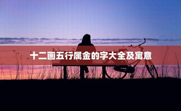 十二画五行属金的字大全及寓意