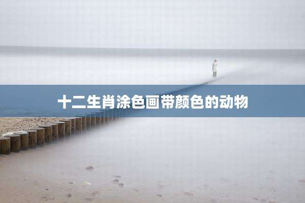 十二生肖涂色画带颜色的动物