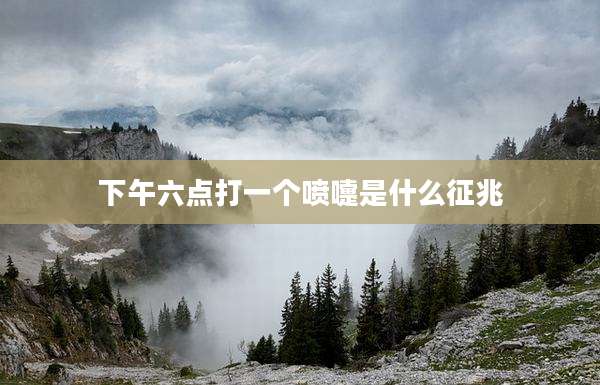 下午六点打一个喷嚏是什么征兆