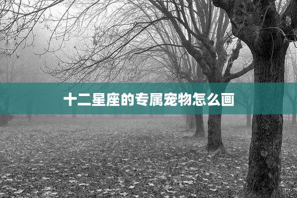 十二星座的专属宠物怎么画