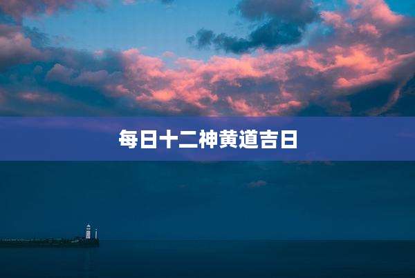 每日十二神黄道吉日