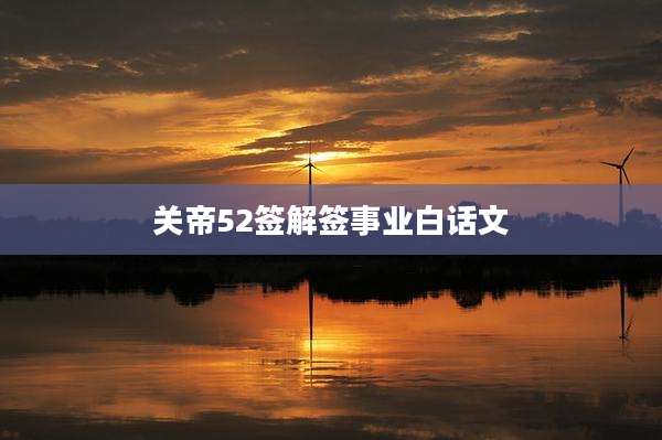 关帝52签解签事业白话文