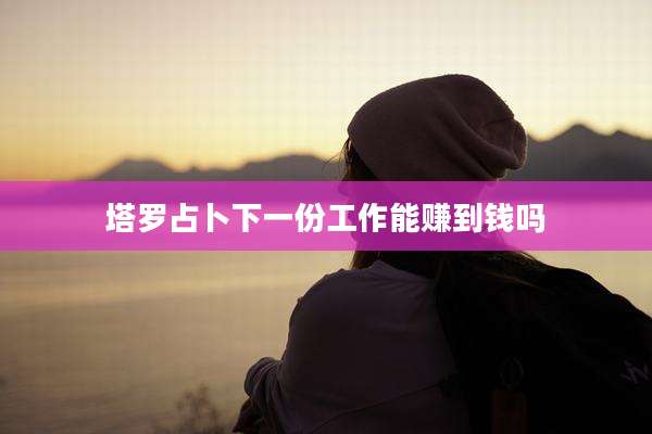 塔罗占卜下一份工作能赚到钱吗