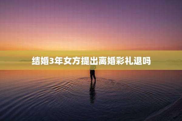 结婚3年女方提出离婚彩礼退吗