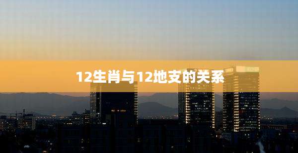 12生肖与12地支的关系