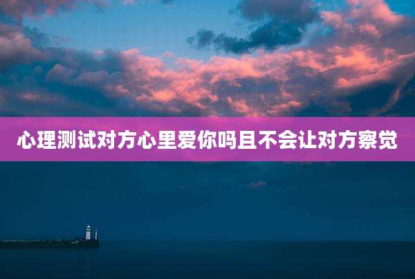 心理测试对方心里爱你吗且不会让对方察觉