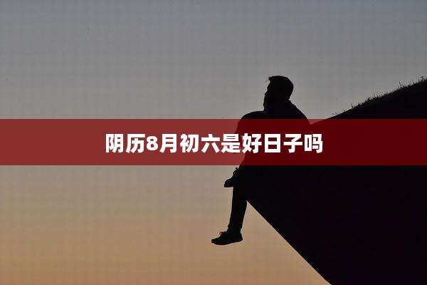 阴历8月初六是好日子吗