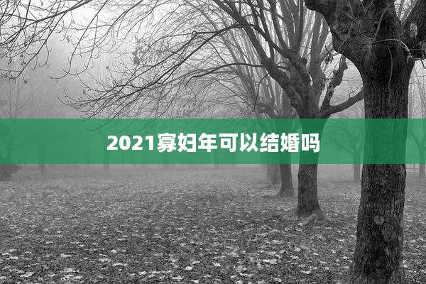 2021寡妇年可以结婚吗
