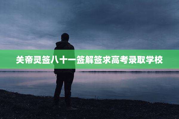 关帝灵签八十一签解签求高考录取学校