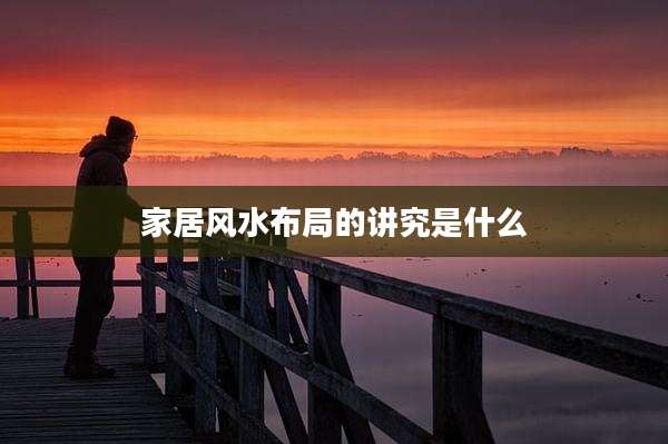 家居风水布局的讲究是什么