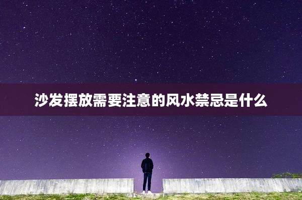 沙发摆放需要注意的风水禁忌是什么