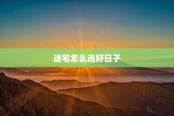 进宅怎么选好日子