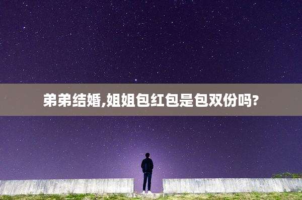 弟弟结婚,姐姐包红包是包双份吗?