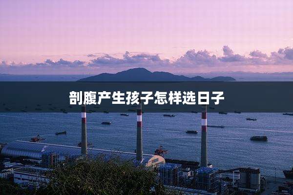 剖腹产生孩子怎样选日子