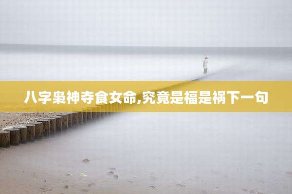 八字枭神夺食女命,究竟是福是祸下一句