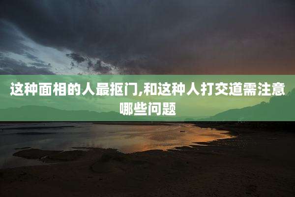 这种面相的人最抠门,和这种人打交道需注意哪些问题