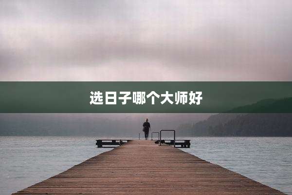 选日子哪个大师好