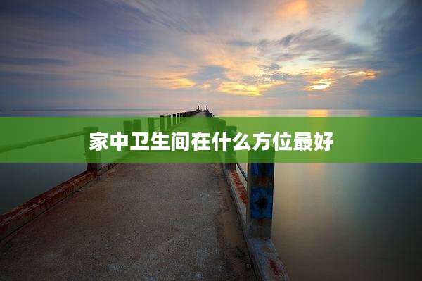 家中卫生间在什么方位最好