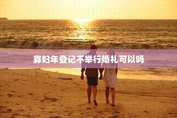 寡妇年登记不举行婚礼可以吗