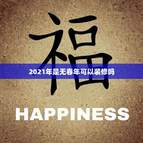 2021年是无春年可以装修吗