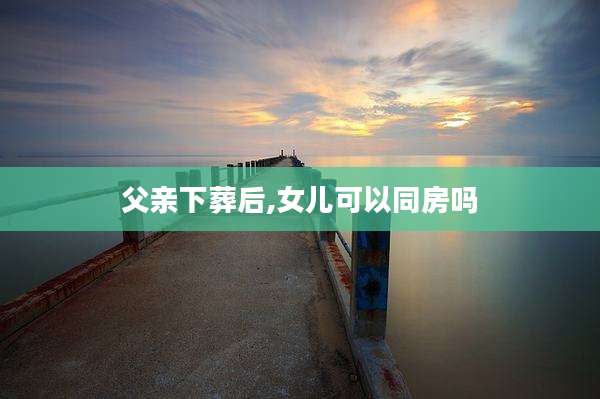 父亲下葬后,女儿可以同房吗
