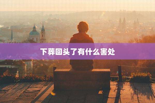下葬回头了有什么害处