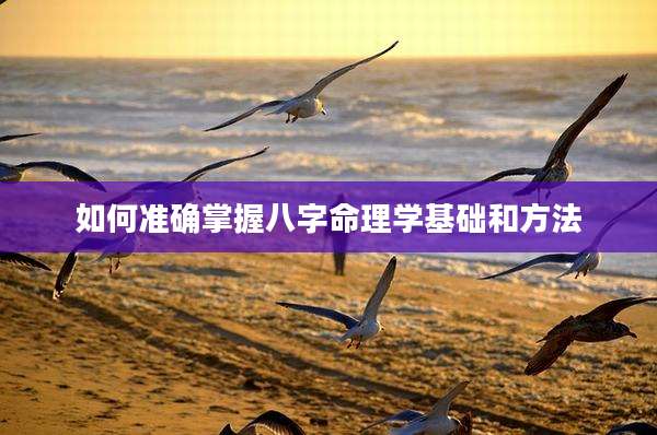 如何准确掌握八字命理学基础和方法